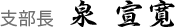 支部長　泉　宣寛